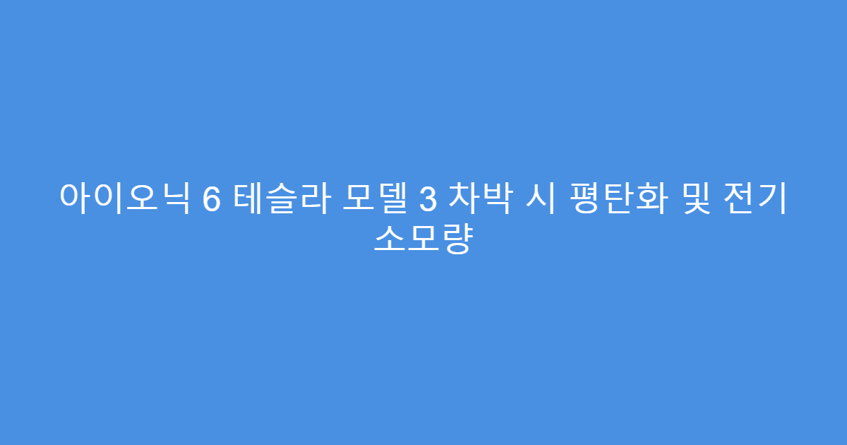 아이오닉 6 테슬라 모델 3 차박 시 평탄화 및 전기 소모량