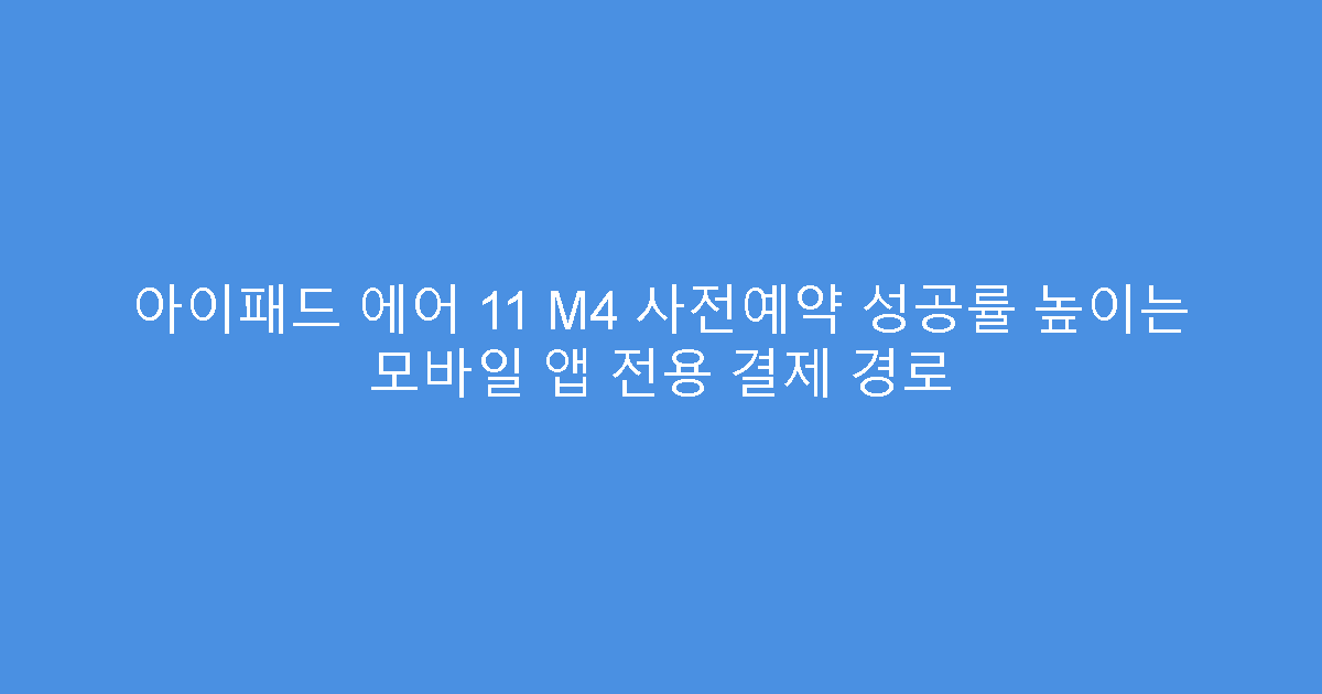 아이패드 에어 11 M4 사전예약 성공률 높이는 모바일 앱 전용 결제 경로