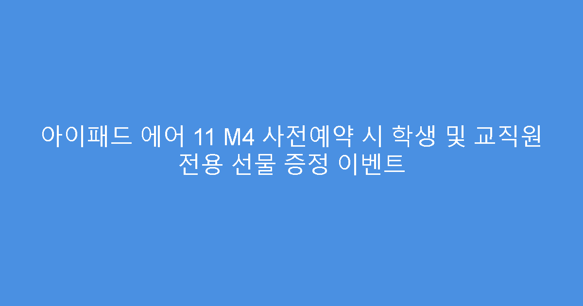아이패드 에어 11 M4 사전예약 시 학생 및 교직원 전용 선물 증정 이벤트