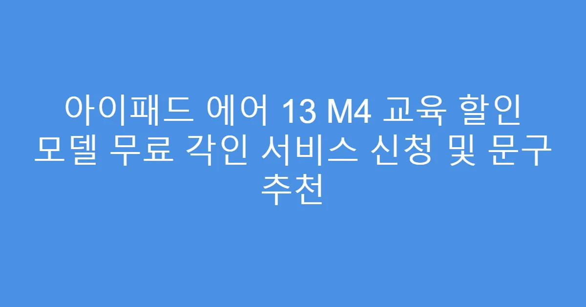 아이패드 에어 13 M4 교육 할인 모델 무료 각인 서비스 신청 및 문구 추천