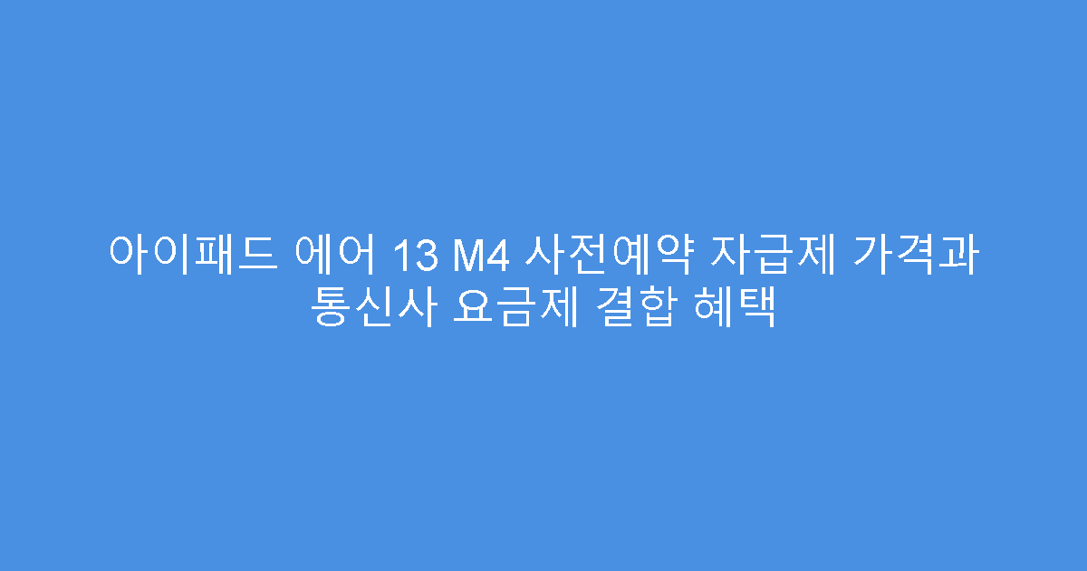 아이패드 에어 13 M4 사전예약 자급제 가격과 통신사 요금제 결합 혜택