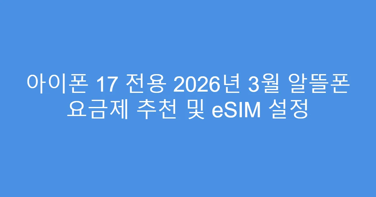 아이폰 17 전용 2026년 3월 알뜰폰 요금제 추천 및 eSIM 설정