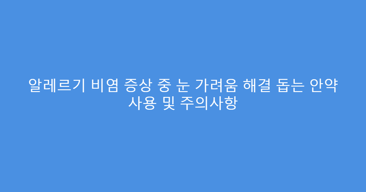알레르기 비염 증상 중 눈 가려움 해결 돕는 안약 사용 및 주의사항