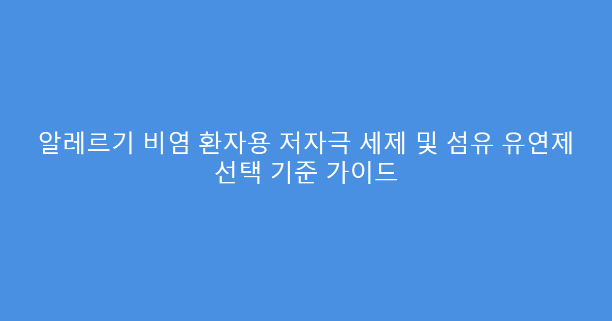 알레르기 비염 환자용 저자극 세제 및 섬유 유연제 선택 기준 가이드