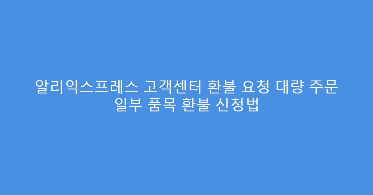 알리익스프레스 고객센터 환불 요청 대량 주문 일부 품목 환불 신청법