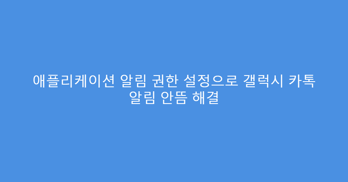 애플리케이션 알림 권한 설정으로 갤럭시 카톡 알림 안뜸 해결