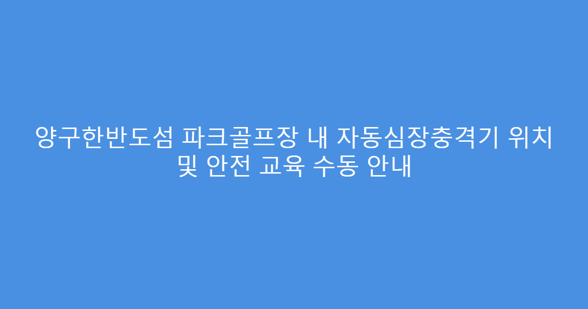 양구한반도섬 파크골프장 내 자동심장충격기 위치 및 안전 교육 수동 안내