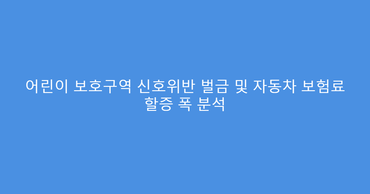 어린이 보호구역 신호위반 벌금 및 자동차 보험료 할증 폭 분석