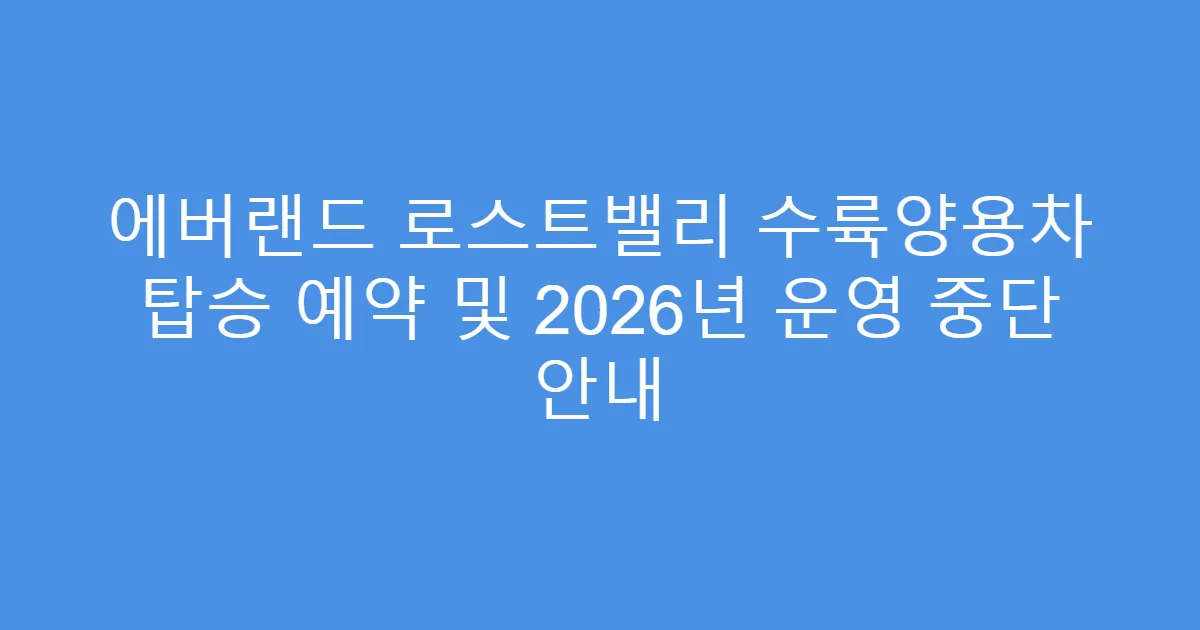 에버랜드 로스트밸리 수륙양용차 탑승 예약 및 2026년 운영 중단 안내