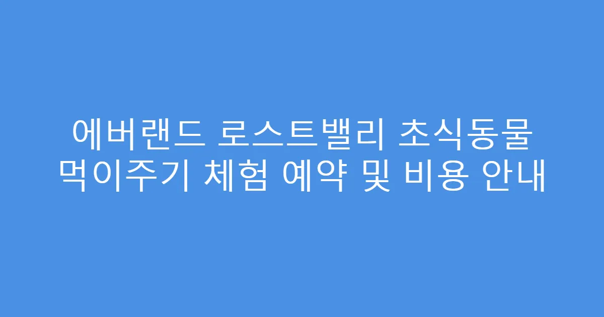 에버랜드 로스트밸리 초식동물 먹이주기 체험 예약 및 비용 안내