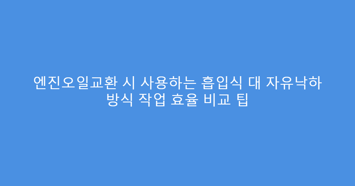 엔진오일교환 시 사용하는 흡입식 대 자유낙하 방식 작업 효율 비교 팁