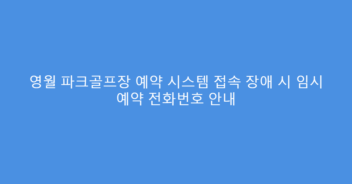 영월 파크골프장 예약 시스템 접속 장애 시 임시 예약 전화번호 안내