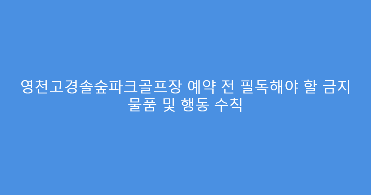 영천고경솔숲파크골프장 예약 전 필독해야 할 금지 물품 및 행동 수칙
