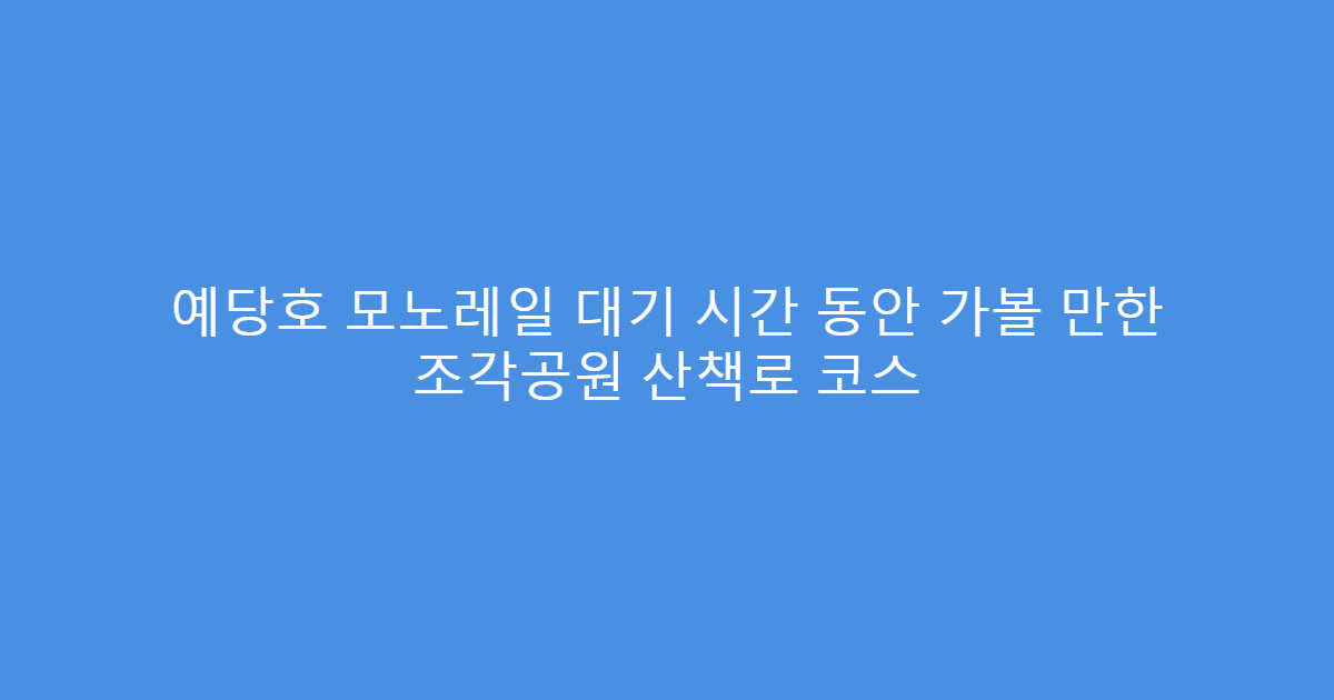 예당호 모노레일 대기 시간 동안 가볼 만한 조각공원 산책로 코스