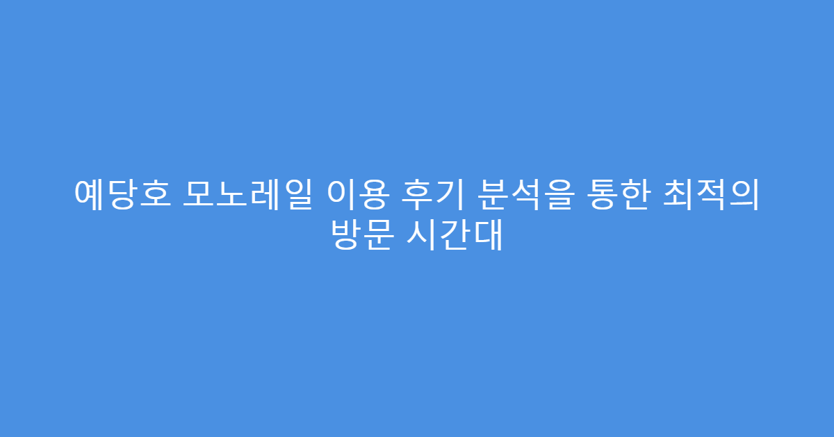 예당호 모노레일 이용 후기 분석을 통한 최적의 방문 시간대