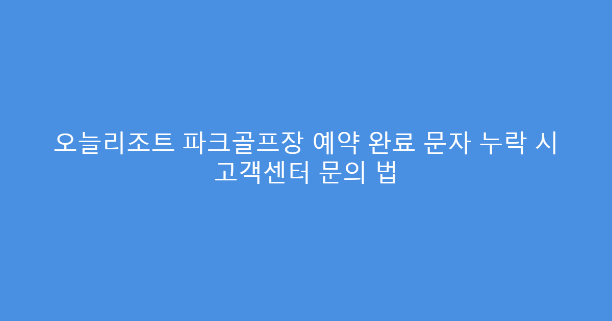 오늘리조트 파크골프장 예약 완료 문자 누락 시 고객센터 문의 법