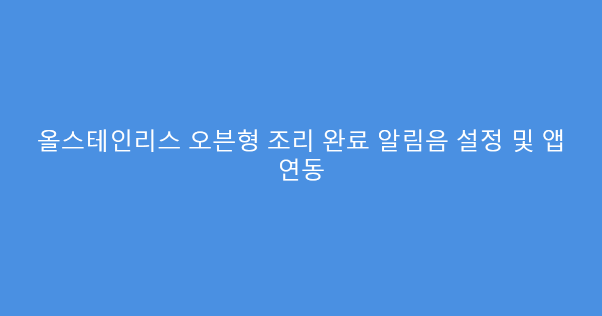 올스테인리스 오븐형 조리 완료 알림음 설정 및 앱 연동
