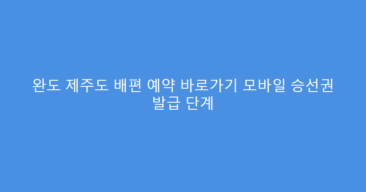 완도 제주도 배편 예약 바로가기 모바일 승선권 발급 단계