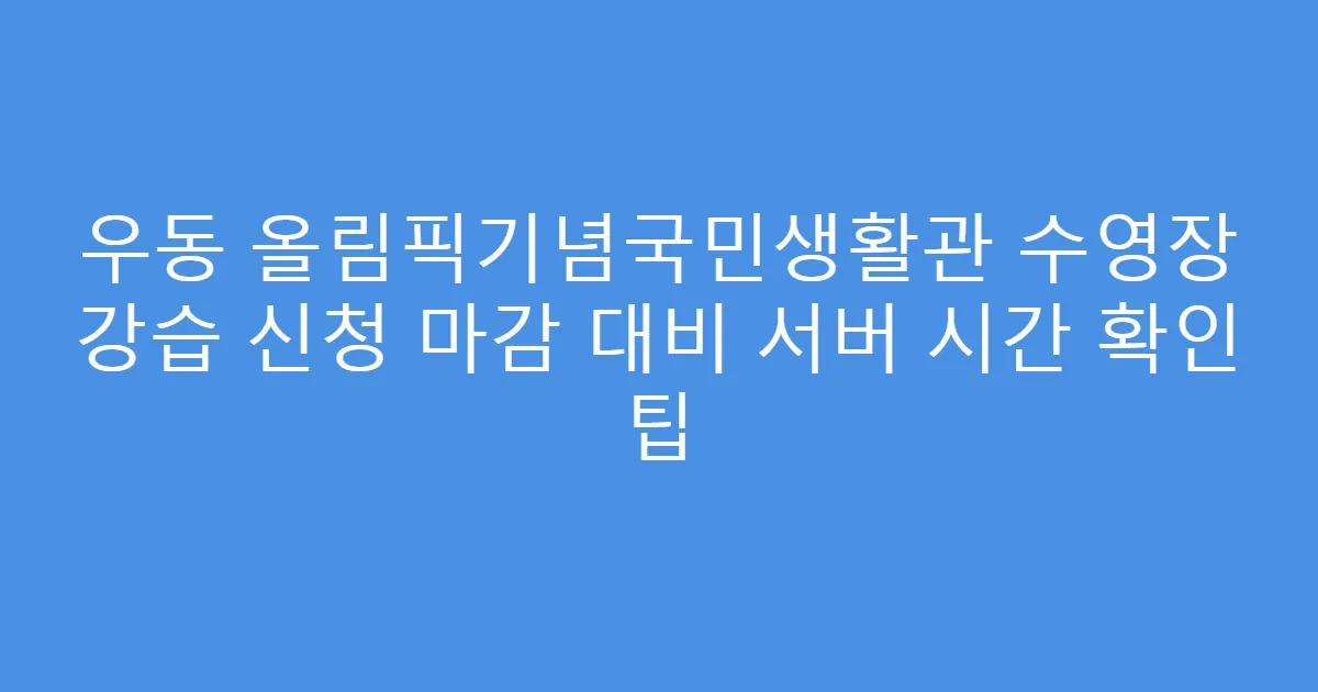 우동 올림픽기념국민생활관 수영장 강습 신청 마감 대비 서버 시간 확인 팁