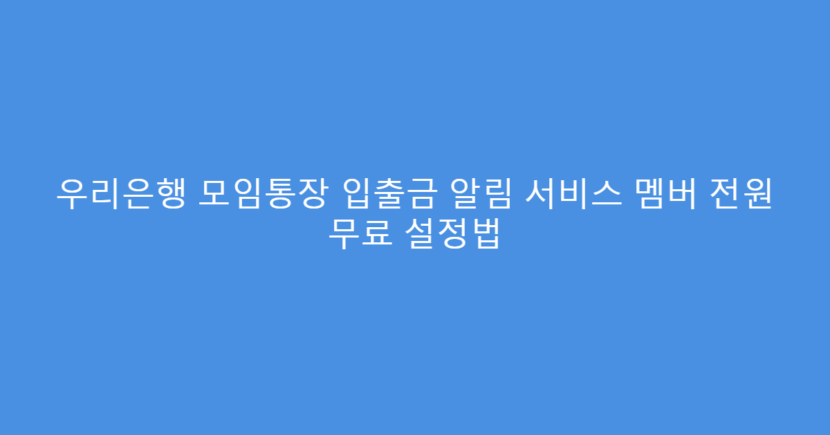 우리은행 모임통장 입출금 알림 서비스 멤버 전원 무료 설정법