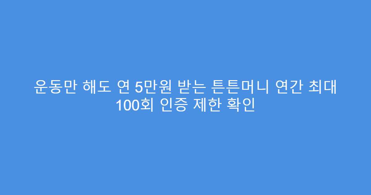 운동만 해도 연 5만원 받는 튼튼머니 연간 최대 100회 인증 제한 확인