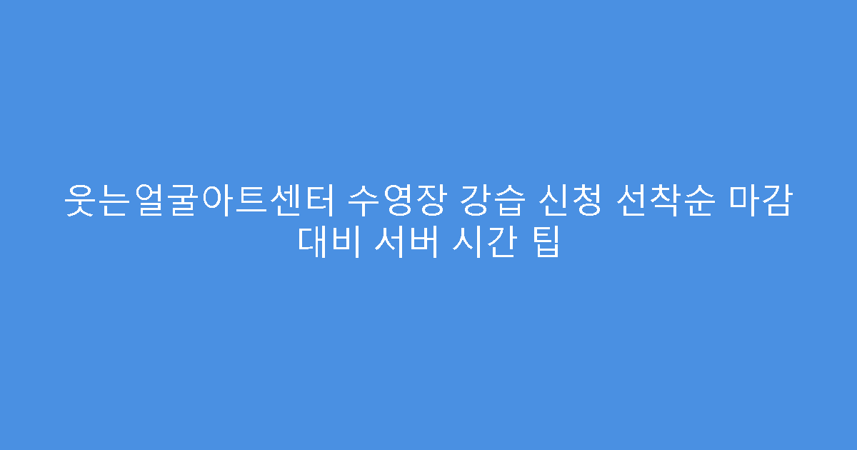 웃는얼굴아트센터 수영장 강습 신청 선착순 마감 대비 서버 시간 팁