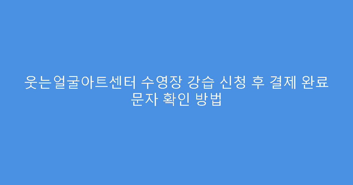 웃는얼굴아트센터 수영장 강습 신청 후 결제 완료 문자 확인 방법