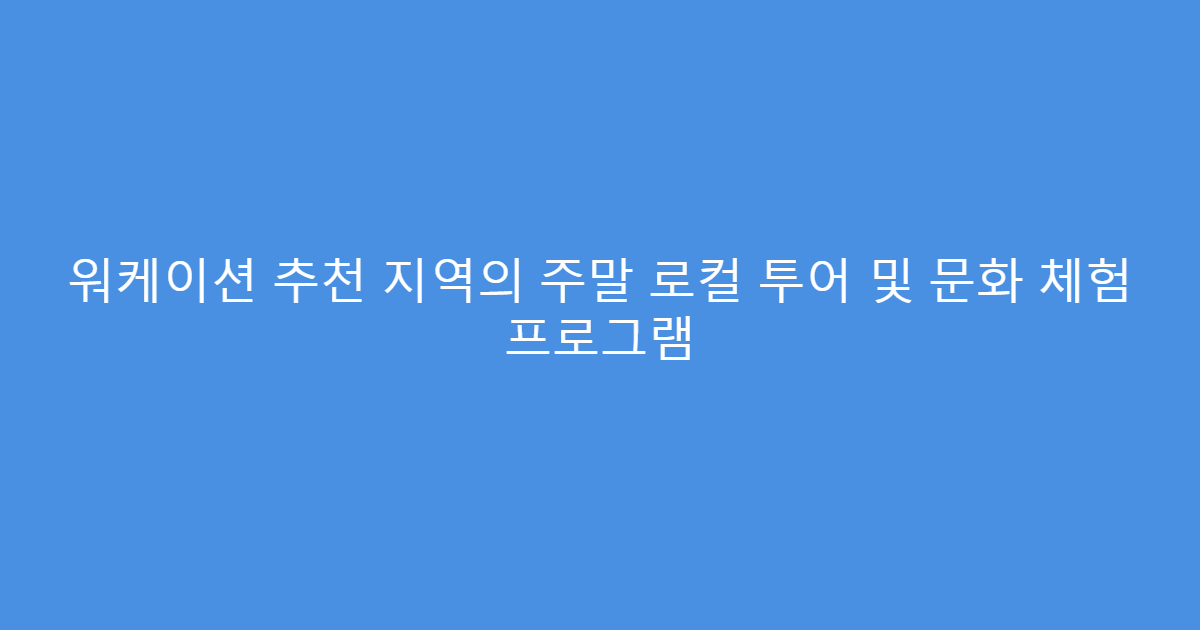 워케이션 추천 지역의 주말 로컬 투어 및 문화 체험 프로그램
