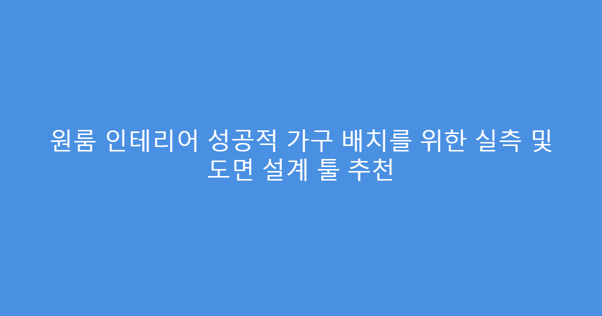 원룸 인테리어 성공적 가구 배치를 위한 실측 및 도면 설계 툴 추천