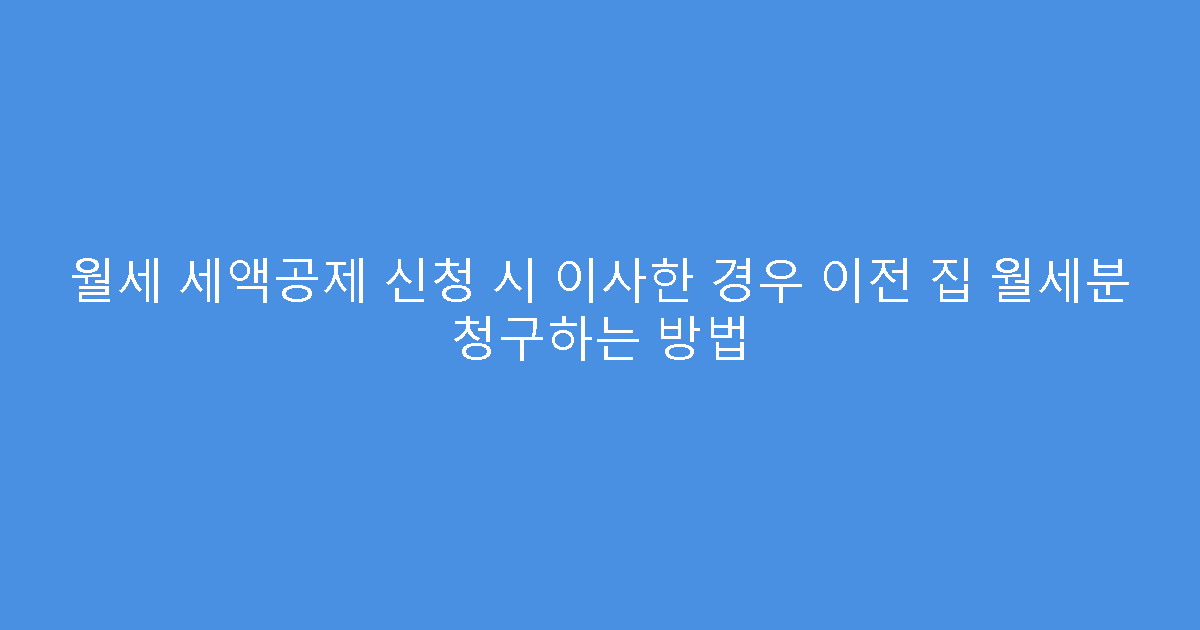 월세 세액공제 신청 시 이사한 경우 이전 집 월세분 청구하는 방법