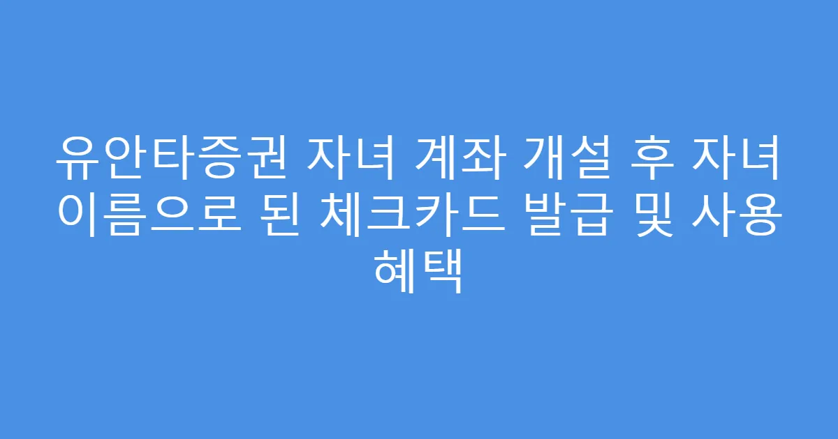 유안타증권 자녀 계좌 개설 후 자녀 이름으로 된 체크카드 발급 및 사용 혜택