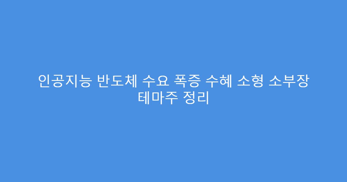 인공지능 반도체 수요 폭증 수혜 소형 소부장 테마주 정리