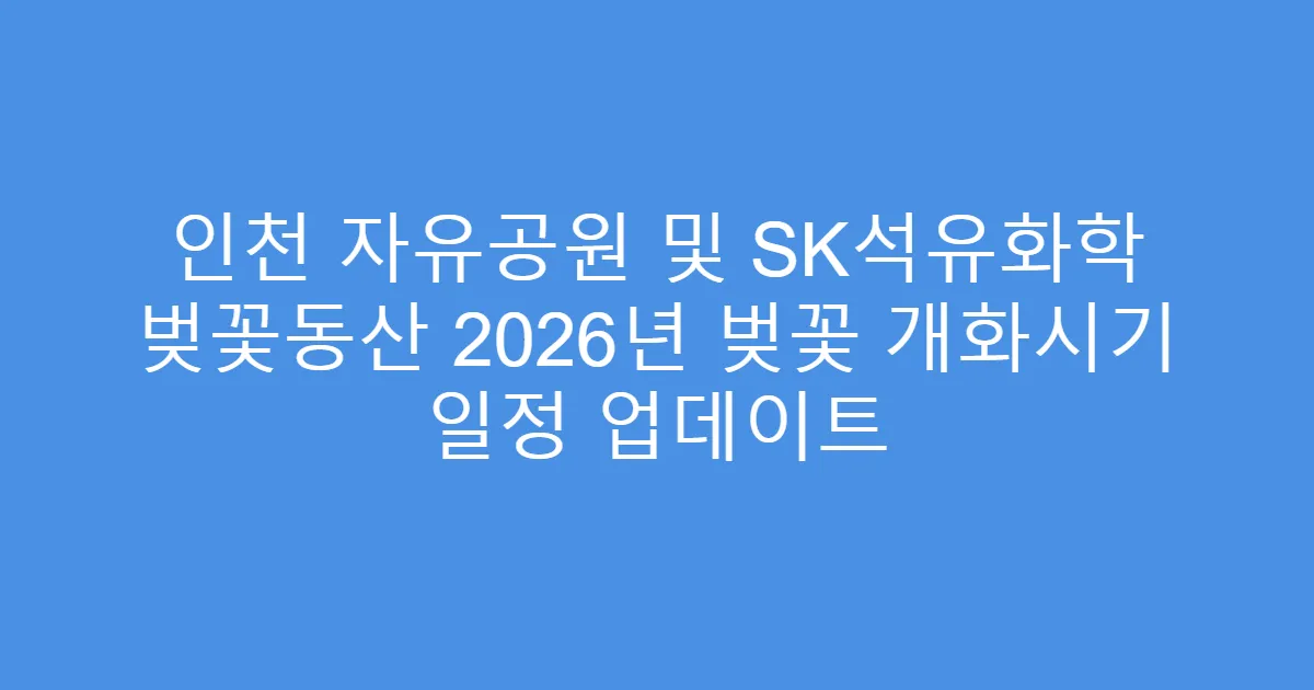 인천 자유공원 및 SK석유화학 벚꽃동산 2026년 벚꽃 개화시기 일정 업데이트