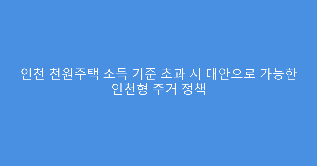 인천 천원주택 소득 기준 초과 시 대안으로 가능한 인천형 주거 정책