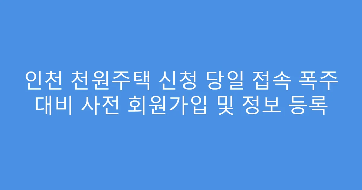 인천 천원주택 신청 당일 접속 폭주 대비 사전 회원가입 및 정보 등록