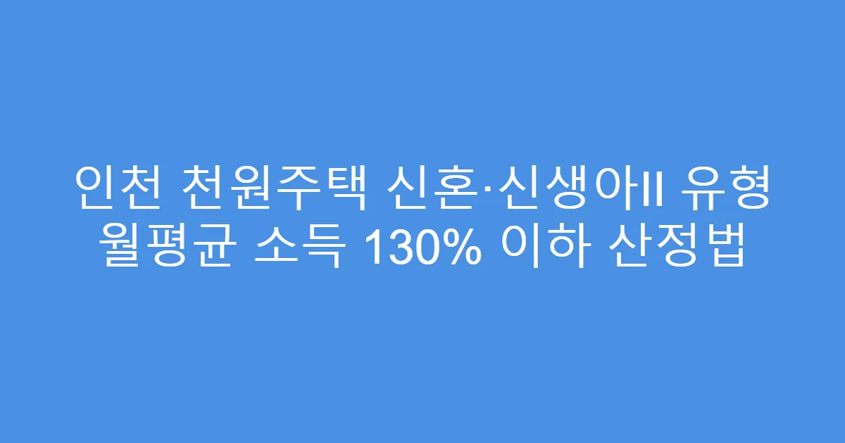 인천 천원주택 신혼·신생아II 유형 월평균 소득 130% 이하 산정법