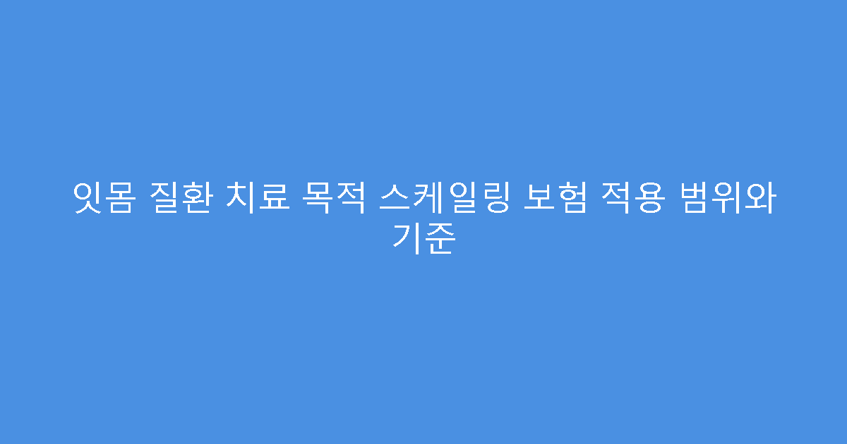 잇몸 질환 치료 목적 스케일링 보험 적용 범위와 기준
