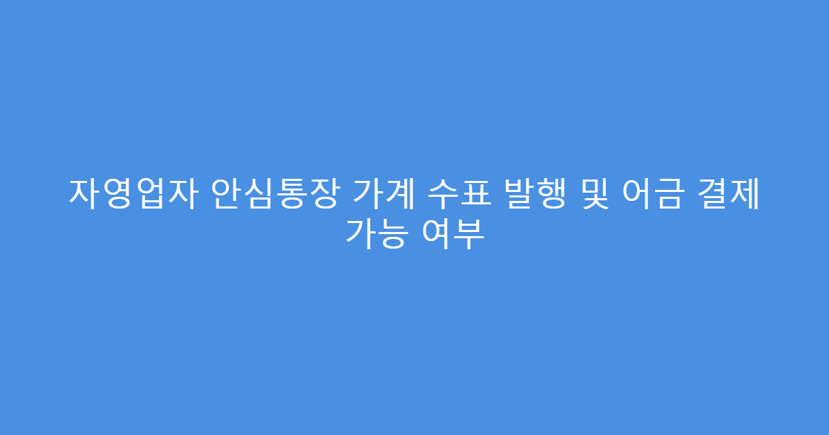 자영업자 안심통장 가계 수표 발행 및 어금 결제 가능 여부