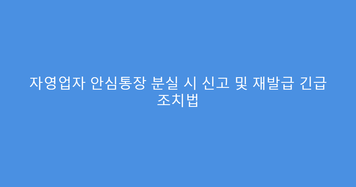 자영업자 안심통장 분실 시 신고 및 재발급 긴급 조치법