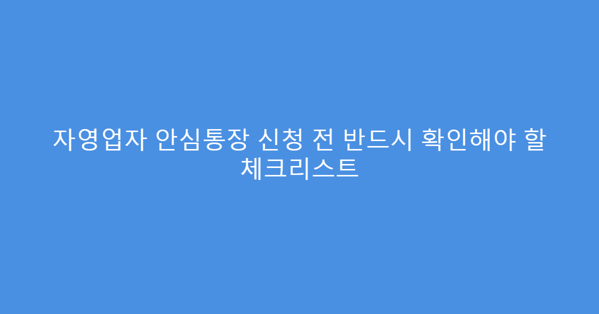 자영업자 안심통장 신청 전 반드시 확인해야 할 체크리스트