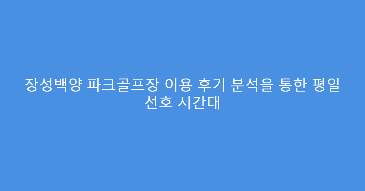 장성백양 파크골프장 이용 후기 분석을 통한 평일 선호 시간대