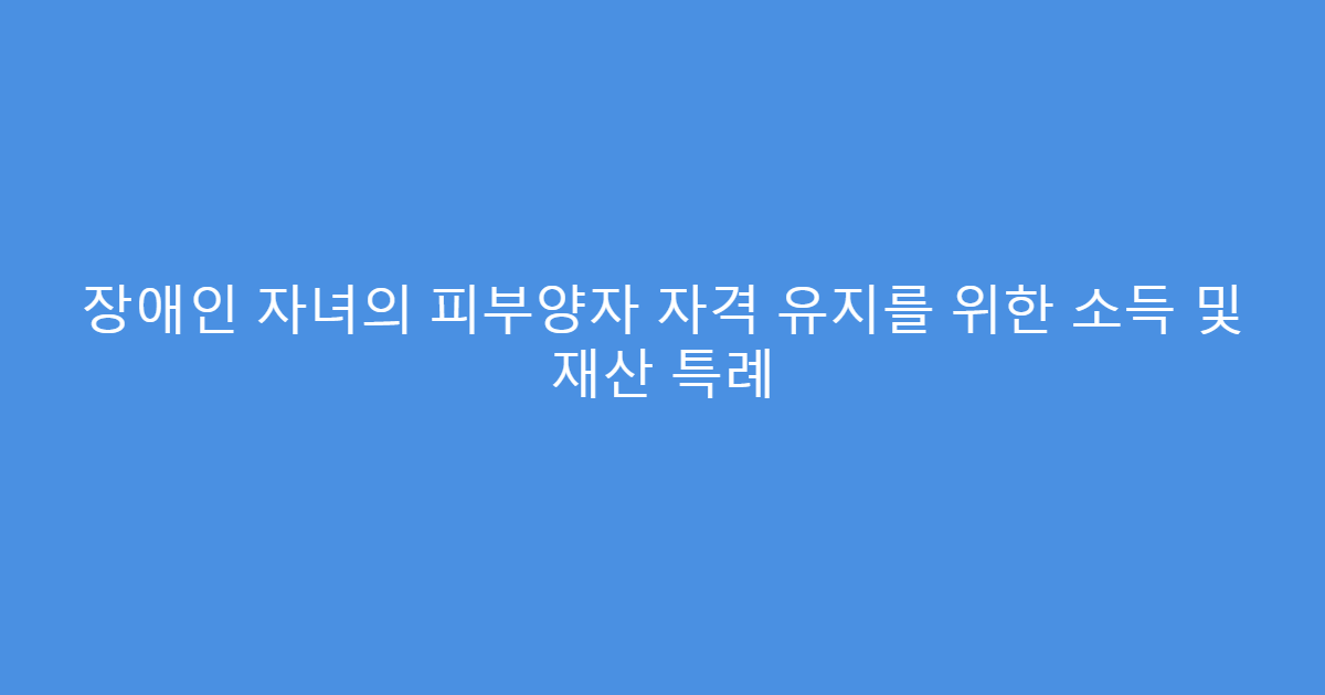 장애인 자녀의 피부양자 자격 유지를 위한 소득 및 재산 특례