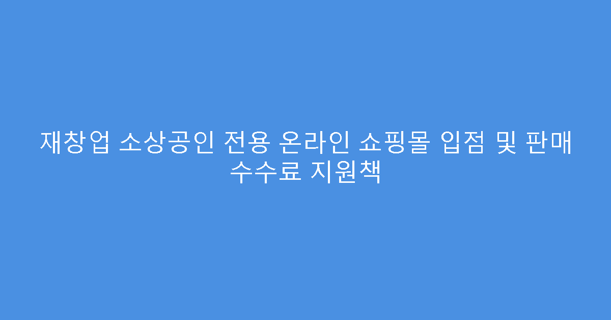 재창업 소상공인 전용 온라인 쇼핑몰 입점 및 판매 수수료 지원책