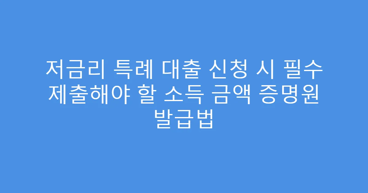 저금리 특례 대출 신청 시 필수 제출해야 할 소득 금액 증명원 발급법