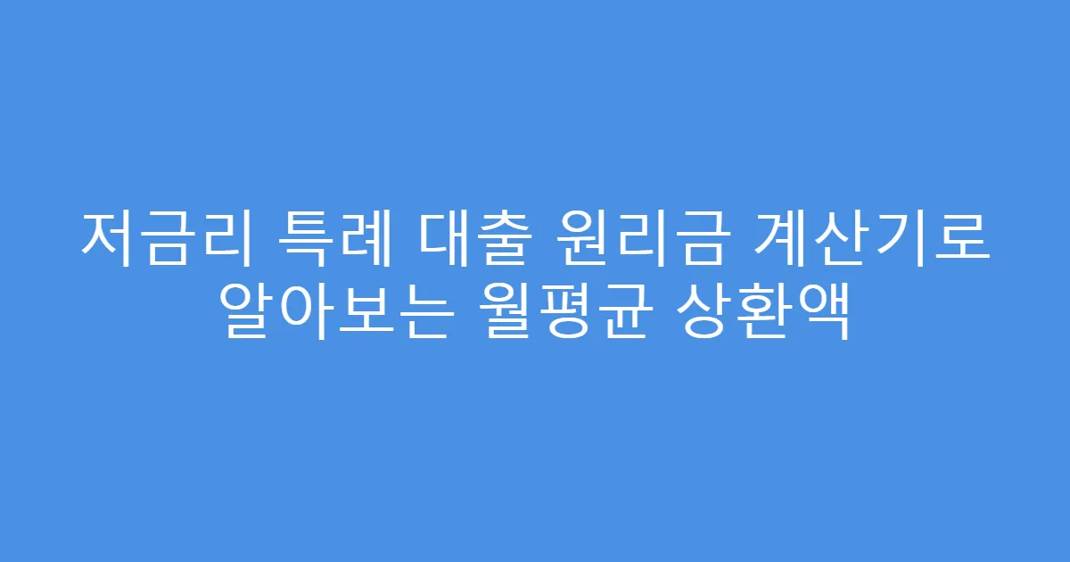 저금리 특례 대출 원리금 계산기로 알아보는 월평균 상환액