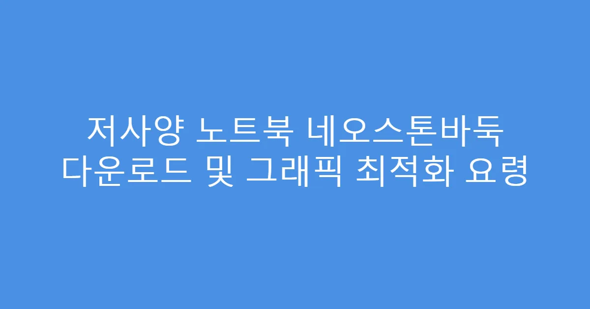 저사양 노트북 네오스톤바둑 다운로드 및 그래픽 최적화 요령