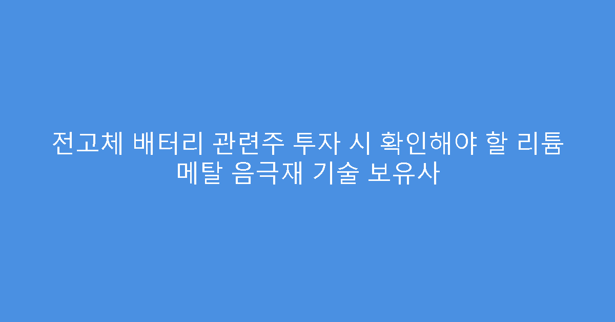 전고체 배터리 관련주 투자 시 확인해야 할 리튬 메탈 음극재 기술 보유사