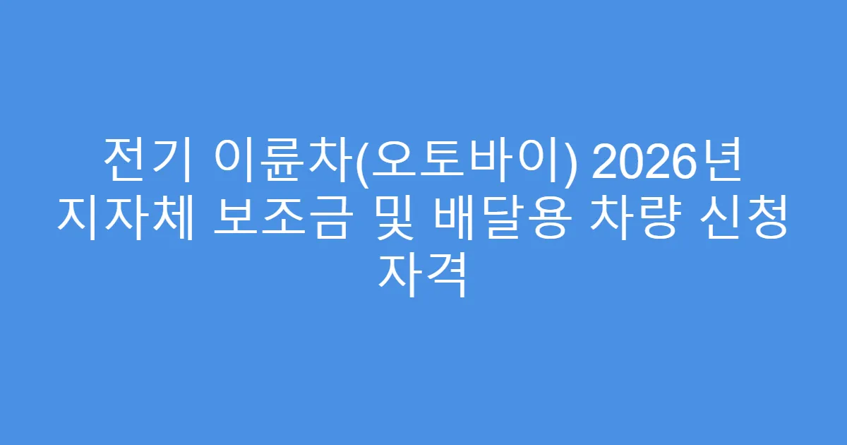 전기 이륜차(오토바이) 2026년 지자체 보조금 및 배달용 차량 신청 자격