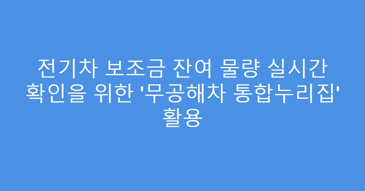 전기차 보조금 잔여 물량 실시간 확인을 위한 ‘무공해차 통합누리집’ 활용