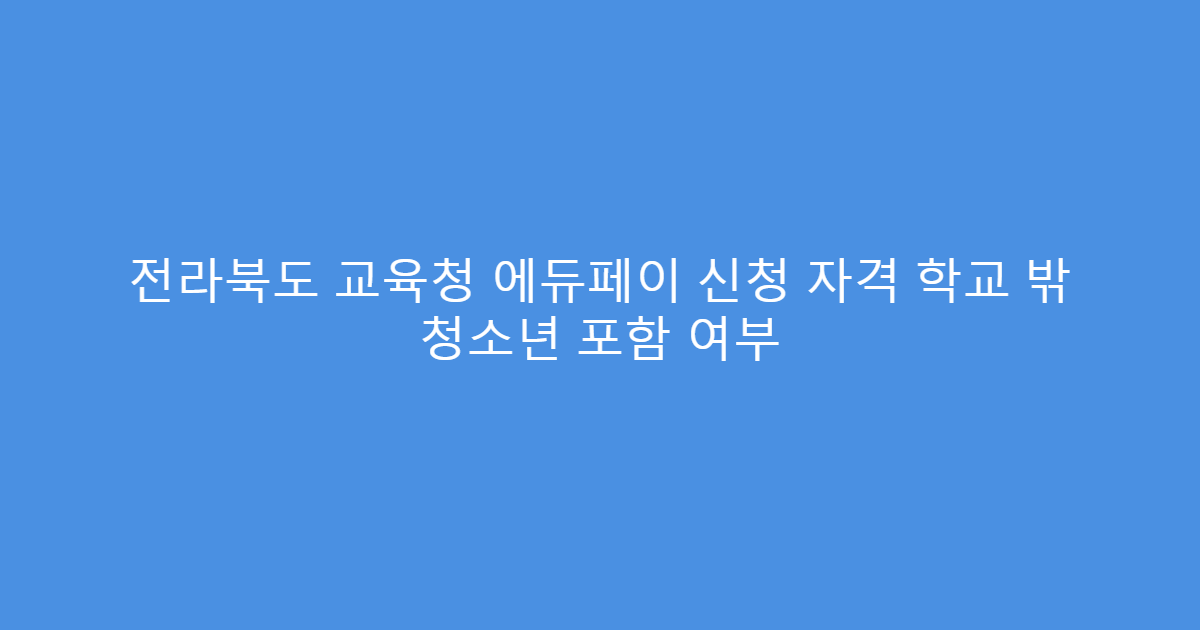 전라북도 교육청 에듀페이 신청 자격 학교 밖 청소년 포함 여부